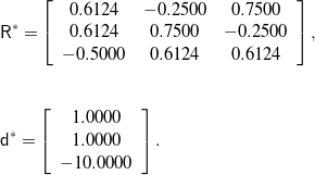 \begin{eqnarray*} && {\mathsf R}^* = \left[ \begin{array}{c c c} 0.6124 & -0.2500 & 0.7500 \\ 0.6124 & 0.7500 & -0.2500 \\ -0.5000 & 0.6124 & 0.6124 \end{array} \right], \\ \\ \\ && {\mathsf d}^* = \left[ \begin{array}{c} 1.0000 \\ 1.0000 \\ -10.0000 \end{array} \right]. \end{eqnarray*}