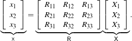 \begin{equation*} \underbrace{\left[ \begin{array}{c} x_1 \\ x_2 \\ x_3 \end{array} \right]}_{\mathsf{x}} = \underbrace{\left[ \begin{array}{c c c} R_{11} & R_{12} & R_{13} \\ R_{21} & R_{22} & R_{23} \\ R_{31} & R_{32} & R_{33} \end{array} \right]}_{\mathsf{R}} \underbrace{\left[ \begin{array}{c} X_1 \\ X_2 \\ X_3 \end{array} \right]}_{\mathsf{X}} . \end{equation*}