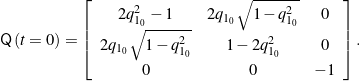 \begin{equation*} \mathsf{Q}\left( t= 0\right) = \left[ \begin{array}{c c c}2 q^2_{1_0} - 1 & 2 q_{1_0}\sqrt{1 - q^2_{1_0}} & 0 \\2 q_{1_0}\sqrt{1 - q^2_{1_0}} & 1 - 2 q^2_{1_0} & 0 \\0 & 0 & -1\end{array} \right].  \end{equation*}