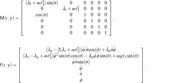 \begin{eqnarray*} && \mathsf{M}(t, \, \mathsf{y}) = \left[ \begin{array}{c c c c c c} (\lambda_{t} + m \ell_{3}^2) \sin(\theta) & 0 & 0 & 0 & 0 & 0 \\ 0 & \lambda_{t} + m \ell_{3}^2 & 0 & 0 & 0 & 0 \\ \cos(\theta) & 0 & 1 & 0 & 0 & 0 \\ 0 & 0 & 0 & 1 & 0 & 0 \\ 0 & 0 & 0 & 0 & 1 & 0 \\ 0 & 0 & 0 & 0 & 0 & 1 \end{array} \right], \\ \\ \\ && \mathsf{f}(t, \, \mathsf{y}) = \left[ \begin{array}{c} (\lambda_{a} - 2(\lambda_{t} + m \ell_{3}^2) ) \dot{\psi} \dot{\theta} \cos(\theta) + \lambda_{a} \dot{\theta} \dot{\phi} \\ (\lambda_{t} - \lambda_{a} + m \ell_{3}^2) \dot{\psi}^2 \sin(\theta) \cos(\theta) - \lambda_{a} \dot{\psi} \dot{\phi} \sin(\theta) + m g \ell_{3} \sin(\theta) \\ \dot{\psi} \dot{\theta} \sin(\theta) \\ \dot{\psi} \\ \dot{\theta} \\ \dot{\phi} \\ \end{array} \right]. \hspace{1in} \scalebox{0.001}{\textrm{\textcolor{white}{.}}} \end{eqnarray*}