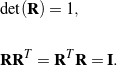 \begin{eqnarray*} && \det({\bf R}) = 1, \\ \\ && {\bf R} {\bf R}^T = {\bf R}^T {\bf R} = {\bf I}. \end{eqnarray*}