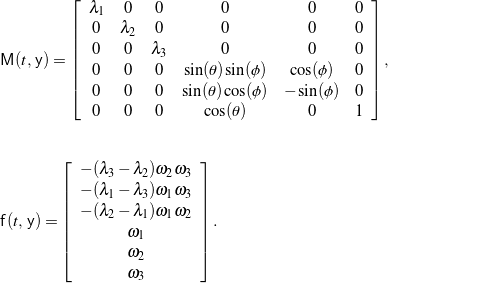 \begin{eqnarray*} && \mathsf{M}(t, \, \mathsf{y}) = \left[ \begin{array}{c c c c c c} \lambda_{1} & 0 & 0 & 0 & 0 & 0 \\ 0 & \lambda_{2} & 0 & 0 & 0 & 0 \\ 0 & 0 & \lambda_{3} & 0 & 0 & 0 \\ 0 & 0 & 0 & \sin(\theta) \sin(\phi) & \cos(\phi) & 0 \\ 0 & 0 & 0 & \sin(\theta) \cos(\phi) & -\sin(\phi) & 0 \\ 0 & 0 & 0 & \cos(\theta) & 0 & 1 \end{array} \right], \hspace{1in} \scalebox{0.001}{\textrm{\textcolor{white}{.}}} \\ \\ \\ && \mathsf{f}(t, \, \mathsf{y}) = \left[ \begin{array}{c} - (\lambda_{3} - \lambda_{2}) \omega_{2} \omega_{3} \\ - (\lambda_{1} - \lambda_{3}) \omega_{1} \omega_{3} \\ - (\lambda_{2} - \lambda_{1}) \omega_{1} \omega_{2} \\ \omega_{1} \\ \omega_{2} \\ \omega_{3} \\ \end{array} \right]. \end{eqnarray*}