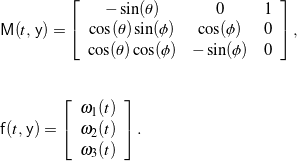 \begin{eqnarray*} && \mathsf{M}(t, \, \mathsf{y}) = \left[ \begin{array}{c c c} -\sin(\theta) & 0 & 1 \\ \cos(\theta) \sin(\phi) & \cos(\phi) & 0 \\ \cos(\theta) \cos(\phi) & -\sin(\phi) & 0 \end{array} \right], \\ \\ \\ && \mathsf{f}(t, \, \mathsf{y}) = \left[ \begin{array}{c} \omega_{1}(t) \\ \omega_{2}(t) \\ \omega_{3}(t) \end{array} \right]. \end{eqnarray*}