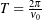  T = \frac{2\pi}{\dot{\nu}_0}