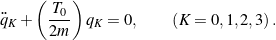 \begin{equation*}\ddot{q}_K + \left(\frac{T_0}{2m}\right) q_K = 0, \qquad\left(K = 0, 1,2,3\right).\end{equation*}