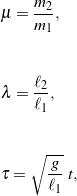 \begin{eqnarray*} && \mu = \frac{m_2}{m_1}, \\ \\ \\ && \lambda = \frac{\ell_2}{\ell_1}, \\ \\ \\ && \tau = \sqrt{\frac{g}{\ell_1}} \ t, \end{eqnarray*}