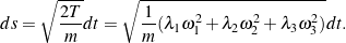 \begin{equation*} ds = \sqrt{\frac{2T}{m}} dt = \sqrt{\frac{1}{m} ( \lambda_1 \omega_1^2 +  \lambda_2 \omega_2^2 + \lambda_3 \omega_3^2 )}dt. \end{equation*}