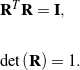 \begin{eqnarray*} && {\bf R}^T{\bf R} = {\bf I}, \\ \\ && \mbox{det}\left({\bf R}\right) = 1. \end{eqnarray*}