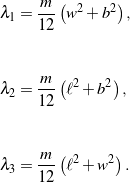 \begin{eqnarray*} && \lambda_1 = \frac{m}{12}\left(w^2 + b^2\right), \\ \\ \\ && \lambda_2 = \frac{m}{12}\left(\ell^2 + b^2\right), \\ \\ \\ && \lambda_3 = \frac{m}{12}\left(\ell^2 + w^2\right). \end{eqnarray*}
