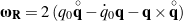 \begin{equation*}\bomega_{\bf R} = 2 \left ( q_0 \corot{\bf q} - \dot{q}_0 {\bf q} - {\bf q} \times \corot{\bf q} \right ) \end{equation*}
