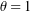 \theta = 1