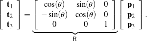 \begin{equation*} \left[ \begin{array}{c} {\bf t}_1 \\ {\bf t}_2 \\ {\bf t}_3 \end{array} \right] = \underbrace{\left[ \begin{array}{c c c } \cos(\theta)  &  \sin(\theta)  & 0 \\ - \sin(\theta)  & \cos(\theta)  & 0  \\ 0 & 0 & 1 \end{array} \right]}_{\mathsf{R}} \left[\begin{array}{c} {\bf p}_1 \\ {\bf p}_2 \\ {\bf p}_3 \end{array} \right] . \end{equation*}