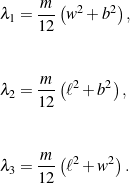 \begin{eqnarray*}&& \lambda_1 = \frac{m}{12}\left(w^2 + b^2\right),\\\\\\&& \lambda_2 = \frac{m}{12}\left(\ell^2 + b^2\right),\\\\\\&& \lambda_3 = \frac{m}{12}\left(\ell^2 + w^2\right).\end{eqnarray*}
