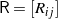 \mathsf{R} = \left[R_{ij}\right]