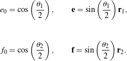 \begin{eqnarray*} && e_0 = \cos\left(\frac{\theta_1}{2}\right), \qquad {\bf e} = \sin\left(\frac{\theta_1}{2}\right){\bf r}_1, \\ \\ \\ && f_0 = \cos\left(\frac{\theta_2}{2}\right), \qquad {\bf f} = \sin\left(\frac{\theta_2}{2}\right){\bf r}_2. \end{eqnarray*}