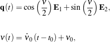 \begin{eqnarray*}&& {\bf q}(t) = \cos\left(\frac{\nu}{2}\right){\bf E}_1 + \sin\left(\frac{\nu}{2}\right){\bf E}_2,  \\\\[0.10in]&& \nu(t) = \dot{\nu}_0 \left(t - t_0\right) + \nu_0,\end{eqnarray*}